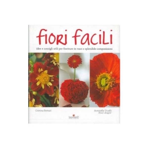 Fiori Facili - Idee e consigli utili per fioriture in vaso e splendide composizioni - Cristina Bottari&Antonella Uccelli