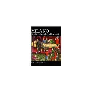 Milano. Le radici della carità di Lucia Aiello, Marco Bascapè, Sergio Rebora