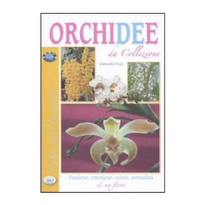 Orchidee da collezione. Passione, emozione, colore, sensualità di un fiore - di Giancarlo Pozzi, Del Baldo Editore