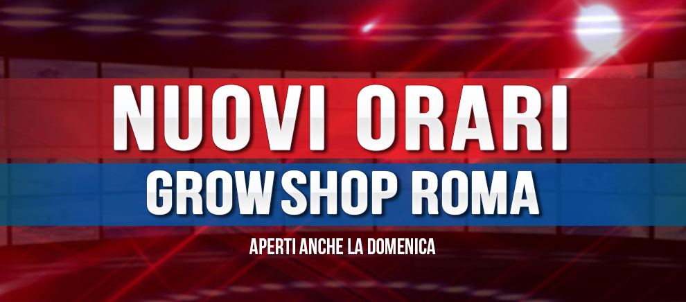 Grow Shop Roma aperto anche la Domenica. Ecco i nuovi orari