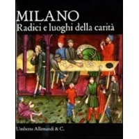 Milano. Le radici della carità di Lucia Aiello, Marco Bascapè, Sergio Rebora